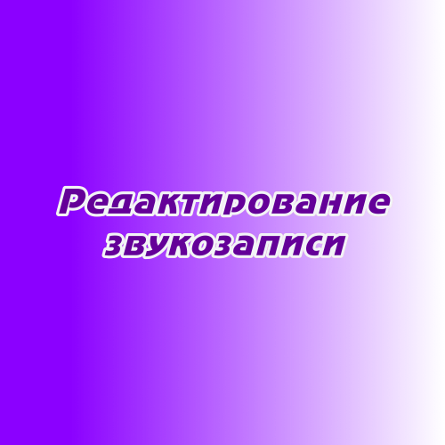 Редактирование звукозаписи Редактирование звукозаписи